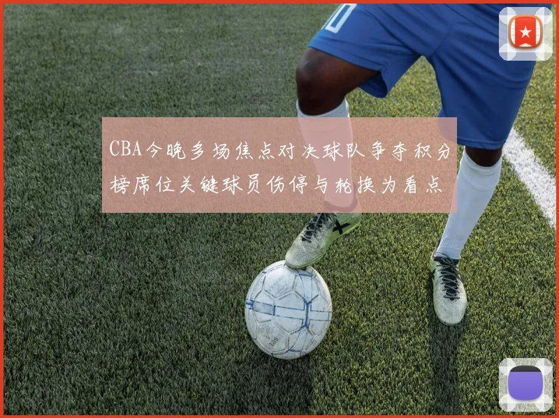 CBA今晚多场焦点对决球队争夺积分榜席位关键球员伤停与轮换为看点