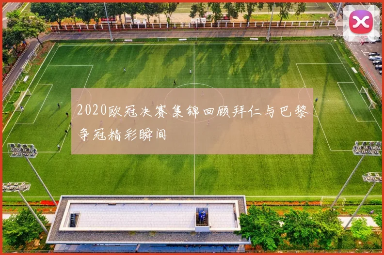 2020欧冠决赛集锦回顾拜仁与巴黎争冠精彩瞬间