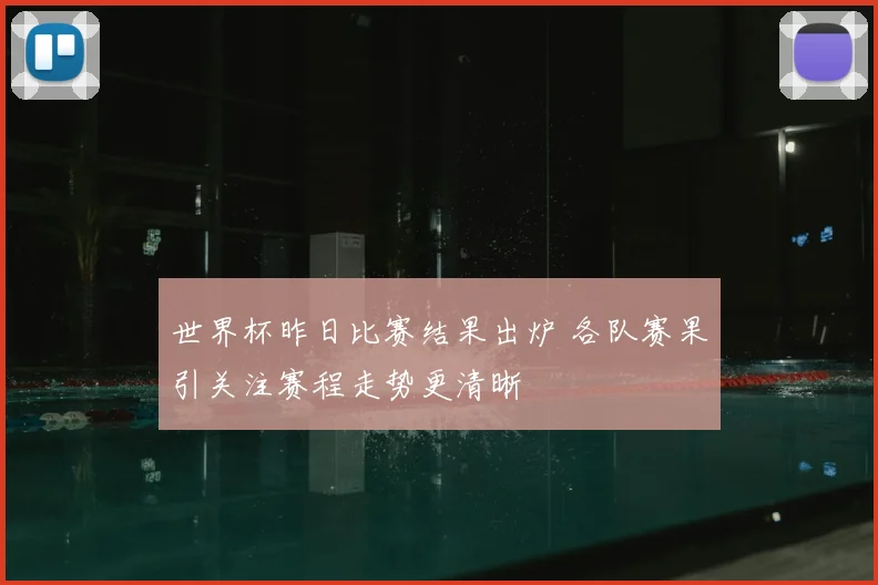 世界杯昨日比赛结果出炉 各队赛果引关注赛程走势更清晰