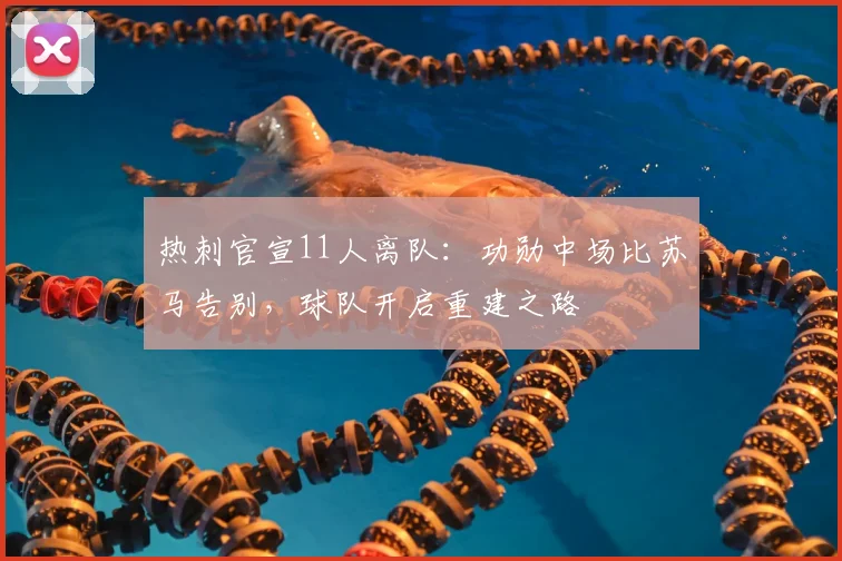 热刺官宣11人离队:功勋中场比苏马告别,球队开启重建之路