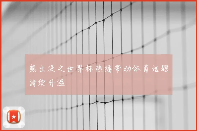 熊出没之世界杯热播带动体育话题持续升温