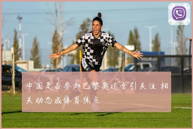 中国是否参加巴黎奥运会引关注 相关动态成体育焦点